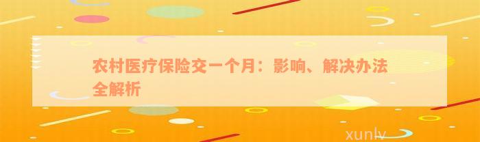 农村医疗保险交一个月：影响、解决办法全解析