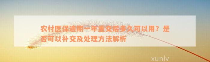 农村医保逾期一年重交后多久可以用？是否可以补交及处理方法解析