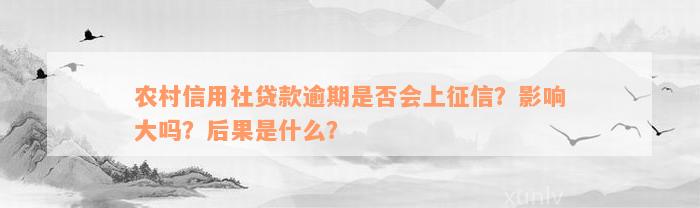 农村信用社贷款逾期是否会上征信？影响大吗？后果是什么？