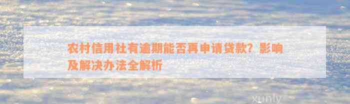 农村信用社有逾期能否再申请贷款？影响及解决办法全解析