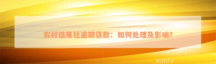 农村信用社逾期贷款：如何处理及影响？