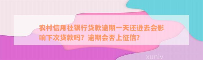 农村信用社银行贷款逾期一天还进去会影响下次贷款吗？逾期会否上征信？