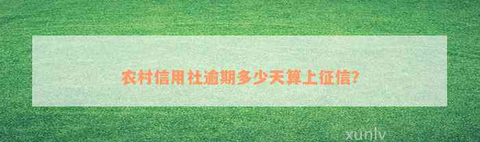 农村信用社逾期多少天算上征信？