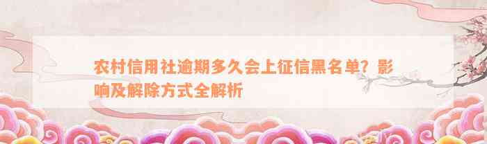 农村信用社逾期多久会上征信黑名单？影响及解除方式全解析