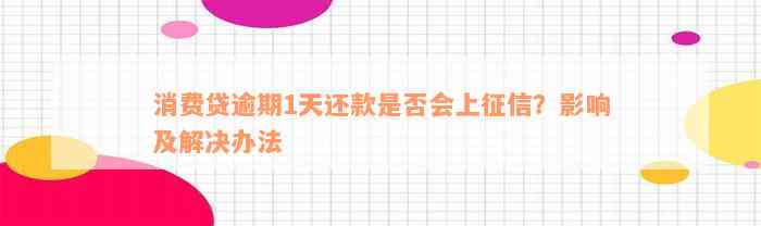 消费贷逾期1天还款是否会上征信？影响及解决办法