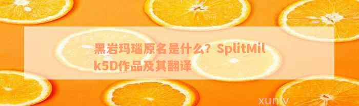 黑岩玛瑙原名是什么？SplitMilk5D作品及其翻译