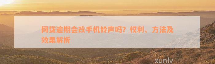 网贷逾期会改手机铃声吗？权利、方法及效果解析