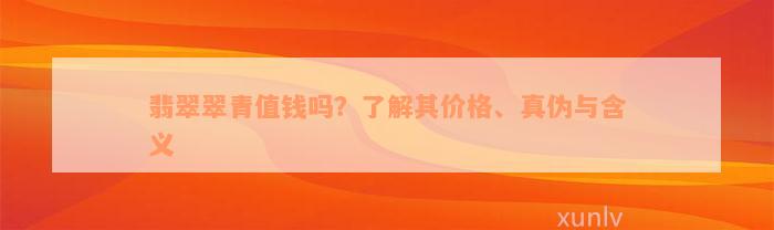 翡翠翠青值钱吗？了解其价格、真伪与含义