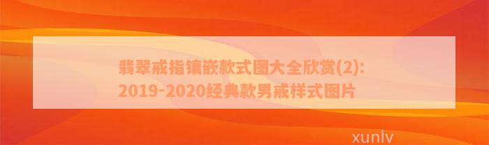 翡翠戒指镶嵌款式图大全欣赏(2): 2019-2020经典款男戒样式图片