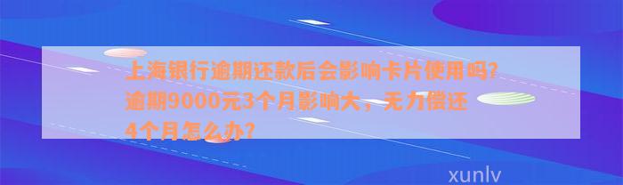 上海银行逾期还款后会影响卡片使用吗？逾期9000元3个月影响大，无力偿还4个月怎么办？