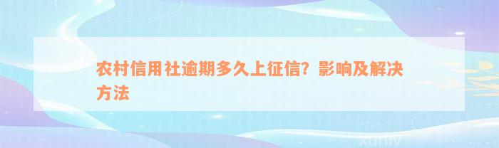 农村信用社逾期多久上征信？影响及解决方法