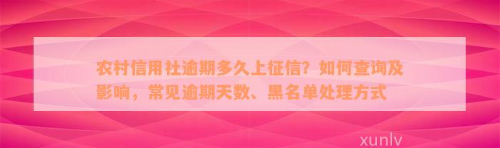 农村信用社逾期多久上征信？如何查询及影响，常见逾期天数、黑名单处理方式