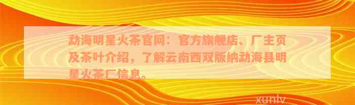 勐海明星火茶官网：官方旗舰店、厂主页及茶叶介绍，了解云南西双版纳勐海县明星火茶厂信息。