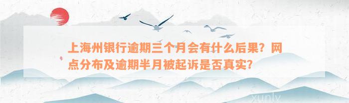 上海州银行逾期三个月会有什么后果？网点分布及逾期半月被起诉是否真实？