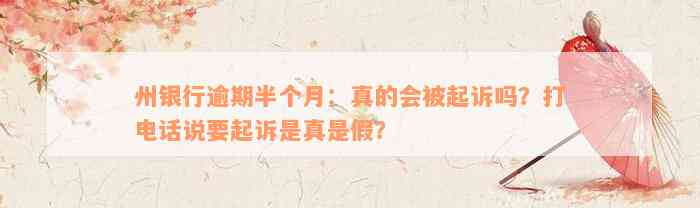 州银行逾期半个月：真的会被起诉吗？打电话说要起诉是真是假？