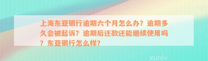 上海东亚银行逾期六个月怎么办？逾期多久会被起诉？逾期后还款还能继续使用吗？东亚银行怎么样？