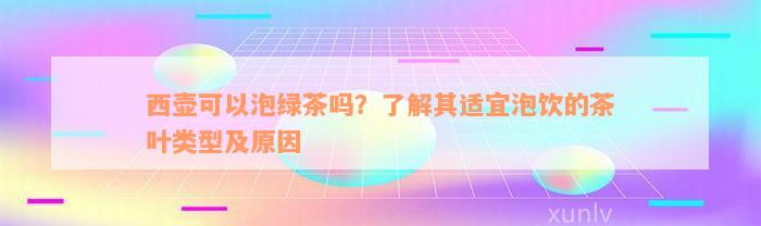 西壶可以泡绿茶吗？了解其适宜泡饮的茶叶类型及原因