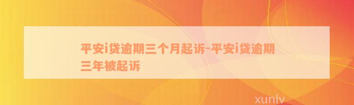 平安i贷逾期三个月起诉-平安i贷逾期三年被起诉