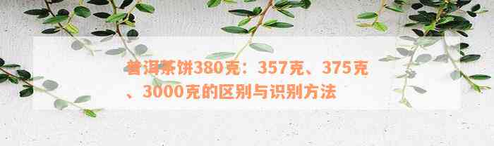 普洱茶饼380克：357克、375克、3000克的区别与识别方法