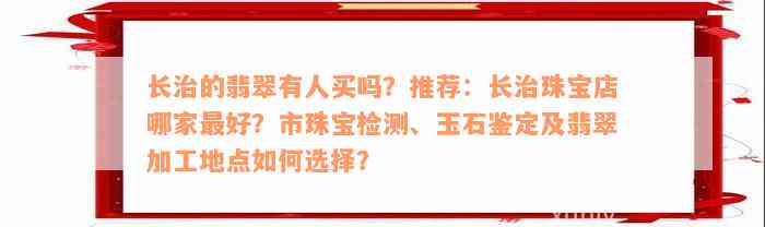 长治的翡翠有人买吗？推荐：长治珠宝店哪家最好？市珠宝检测、玉石鉴定及翡翠加工地点如何选择？