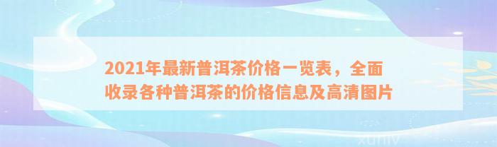 2021年最新普洱茶价格一览表，全面收录各种普洱茶的价格信息及高清图片