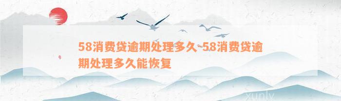 58消费贷逾期处理多久-58消费贷逾期处理多久能恢复