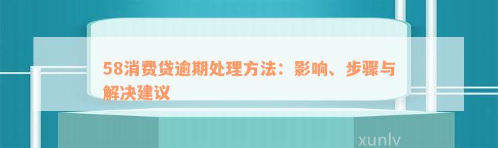 58消费贷逾期处理方法：影响、步骤与解决建议