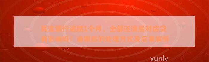 民生银行逾期1个月，全部还清后对房贷有影响吗？逾期后的处理方式及后果解析