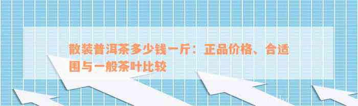 散装普洱茶多少钱一斤：正品价格、合适围与一般茶叶比较