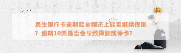 民生银行卡逾期后全额还上能否继续使用？逾期10天是否会导致降额或停卡？