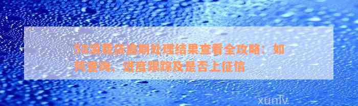 58消费贷逾期处理结果查看全攻略：如何查询、进度跟踪及是否上征信