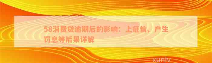 58消费贷逾期后的影响：上征信、产生罚息等后果详解