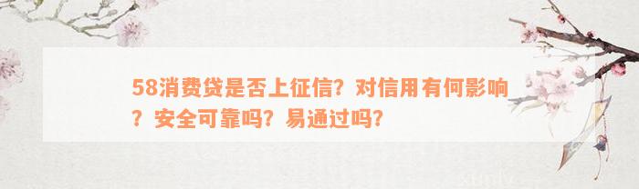 58消费贷是否上征信？对信用有何影响？安全可靠吗？易通过吗？