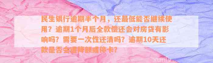 民生银行逾期半个月，还最低能否继续使用？逾期1个月后全款偿还会对房贷有影响吗？需要一次性还清吗？逾期10天还款是否会遭降额或停卡？