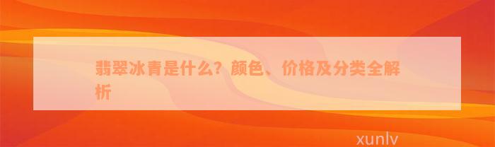 翡翠冰青是什么？颜色、价格及分类全解析