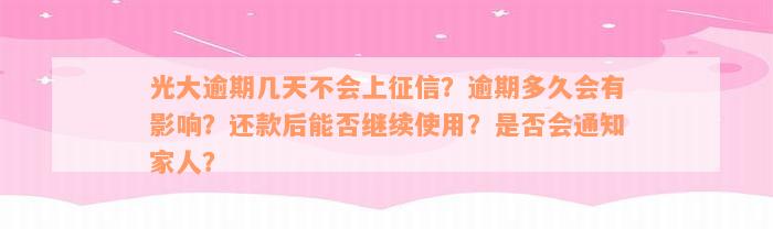 光大逾期几天不会上征信？逾期多久会有影响？还款后能否继续使用？是否会通知家人？