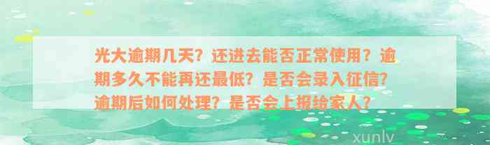 光大逾期几天？还进去能否正常使用？逾期多久不能再还最低？是否会录入征信？逾期后如何处理？是否会上报给家人？