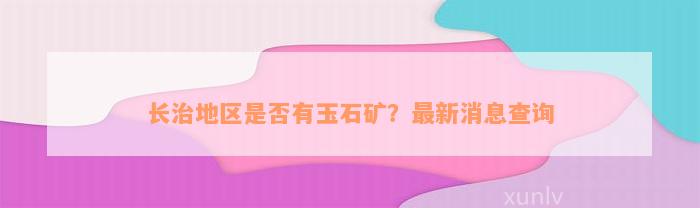 长治地区是否有玉石矿？最新消息查询