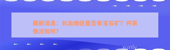 最新消息：长治地区是否有玉石矿？开采情况如何？