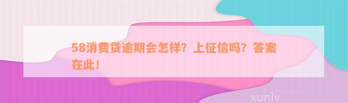 58消费贷逾期会怎样？上征信吗？答案在此！