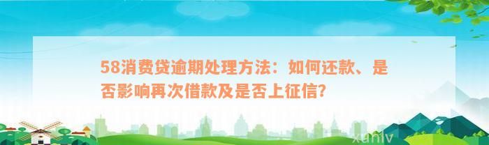 58消费贷逾期处理方法：如何还款、是否影响再次借款及是否上征信？