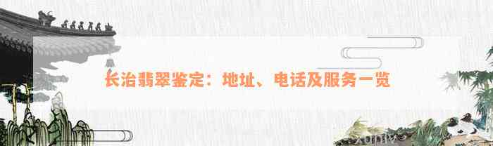 长治翡翠鉴定：地址、电话及服务一览