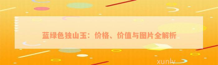 蓝绿色独山玉：价格、价值与图片全解析