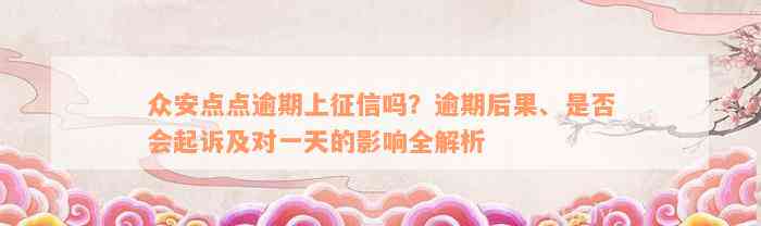 众安点点逾期上征信吗？逾期后果、是否会起诉及对一天的影响全解析