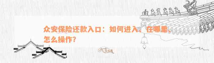 众安保险还款入口：如何进入、在哪里、怎么操作？