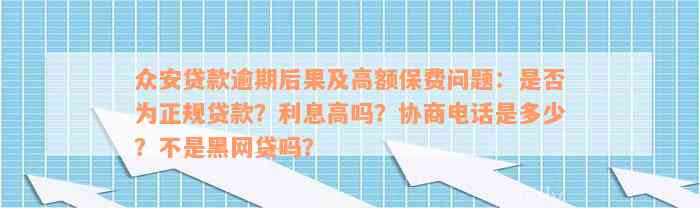 众安贷款逾期后果及高额保费问题：是否为正规贷款？利息高吗？协商电话是多少？不是黑网贷吗？