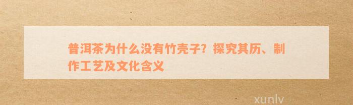 普洱茶为什么没有竹壳子？探究其历、制作工艺及文化含义