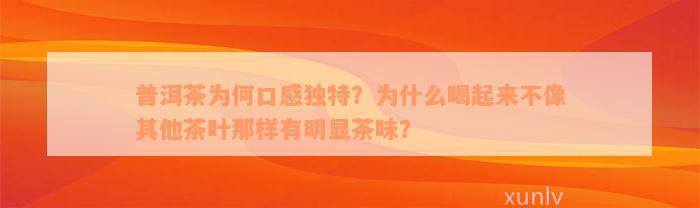 普洱茶为何口感独特？为什么喝起来不像其他茶叶那样有明显茶味？