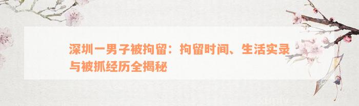 深圳一男子被拘留：拘留时间、生活实录与被抓经历全揭秘