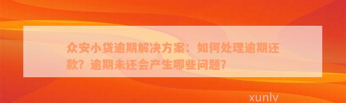 众安小贷逾期解决方案：如何处理逾期还款？逾期未还会产生哪些问题？